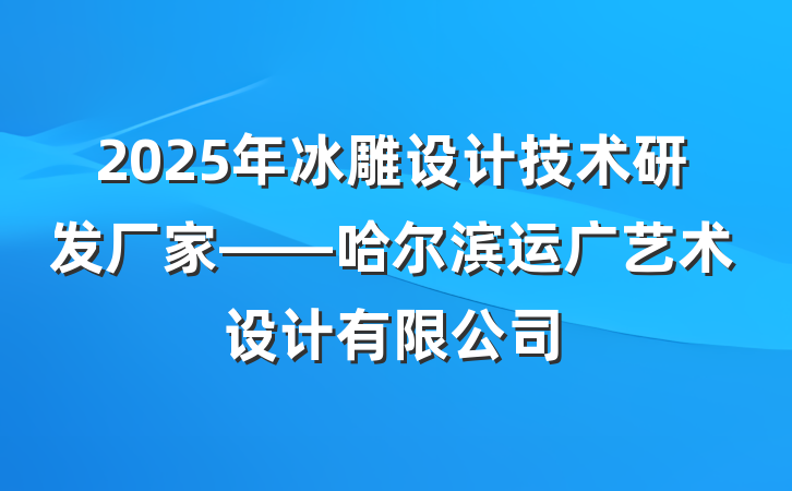 2025年冰雕设计技术研发厂家——哈尔滨运广艺术设计有限公司