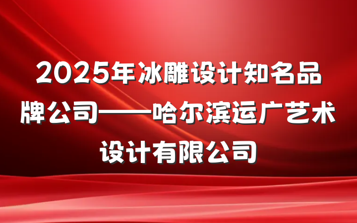 2025年冰雕设计知名品牌公司——哈尔滨运广艺术设计有限公司