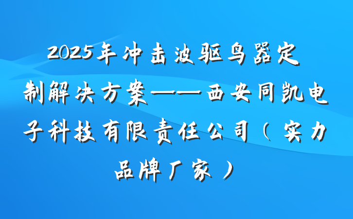 2025年冲击波驱鸟器定制解决方案——西安同凯电子科技有限责任公司(实力品牌厂家)