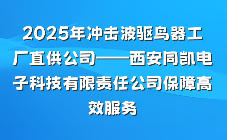 2025年冲击波驱鸟器工厂直供公司——西安同凯电子科技有限责任公司保障高效服务