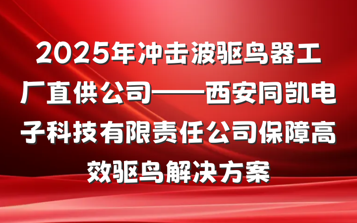 2025年冲击波驱鸟器工厂直供公司——西安同凯电子科技有限责任公司保障高效驱鸟解决方案