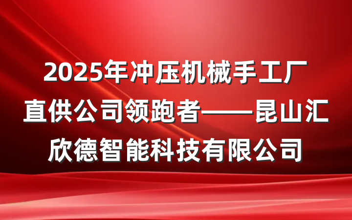 2025年冲压机械手工厂直供公司领跑者——昆山汇欣德智能科技有限公司