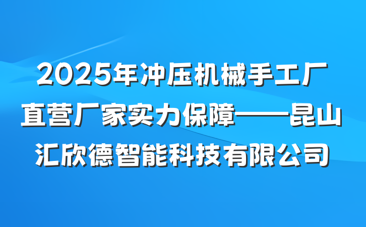 2025年冲压机械手工厂直营厂家实力保障——昆山汇欣德智能科技有限公司