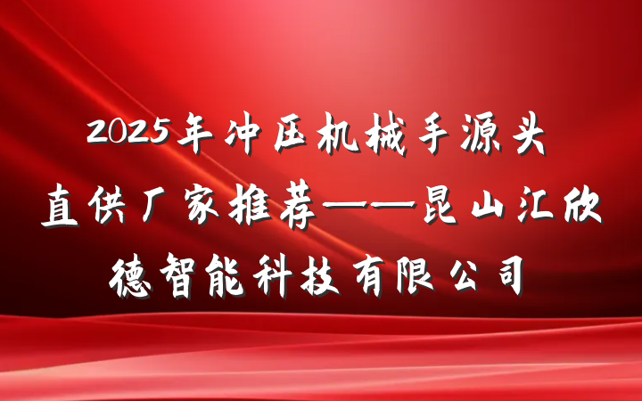 2025年冲压机械手源头直供厂家推荐——昆山汇欣德智能科技有限公司