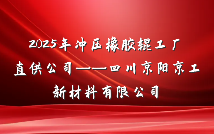 2025年冲压橡胶辊工厂直供公司——四川京阳京工新材料有限公司