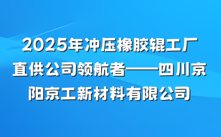 2025年冲压橡胶辊工厂直供公司领航者——四川京阳京工新材料有限公司