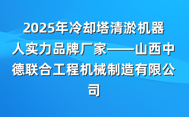 2025年冷却塔清淤机器人实力品牌厂家——山西中德联合工程机械制造有限公司