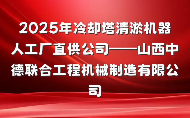 2025年冷却塔清淤机器人工厂直供公司——山西中德联合工程机械制造有限公司