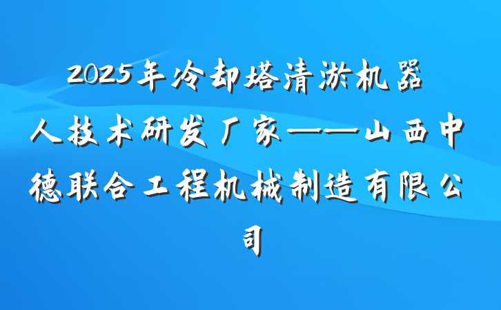 2025年冷却塔清淤机器人技术研发厂家——山西中德联合工程机械制造有限公司
