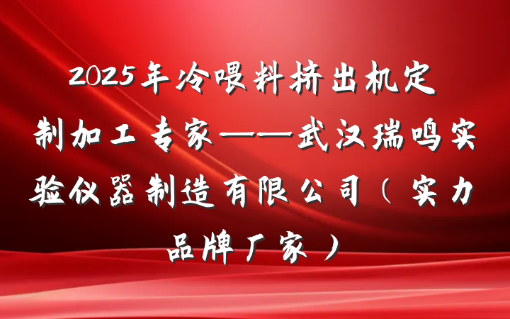 2025年冷喂料挤出机定制加工专家——武汉瑞鸣实验仪器制造有限公司（实力品牌厂家）