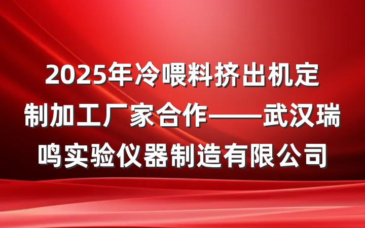 2025年冷喂料挤出机定制加工厂家合作——武汉瑞鸣实验仪器制造有限公司