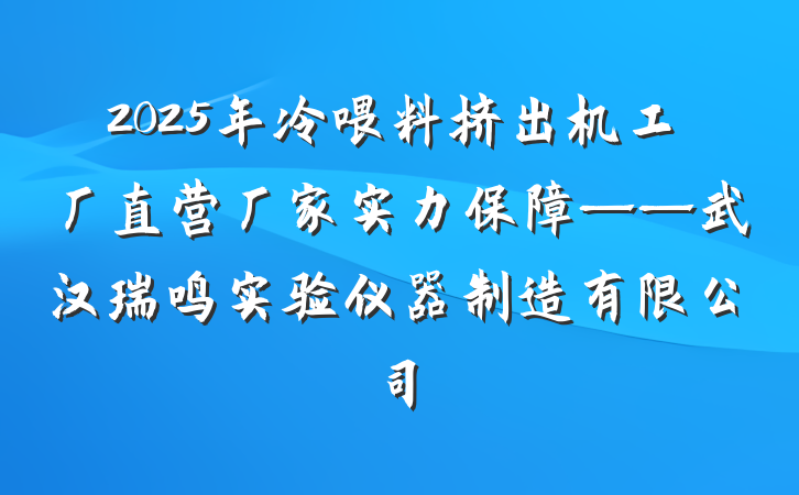 2025年冷喂料挤出机工厂直营厂家实力保障——武汉瑞鸣实验仪器制造有限公司