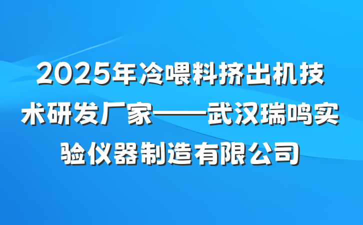 2025年冷喂料挤出机技术研发厂家——武汉瑞鸣实验仪器制造有限公司