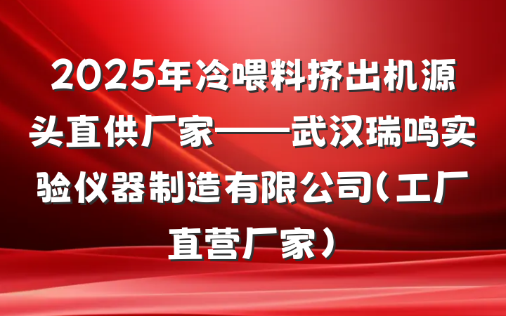 2025年冷喂料挤出机源头直供厂家——武汉瑞鸣实验仪器制造有限公司（工厂直营厂家）