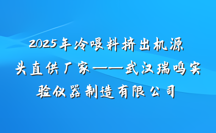 2025年冷喂料挤出机源头直供厂家——武汉瑞鸣实验仪器制造有限公司