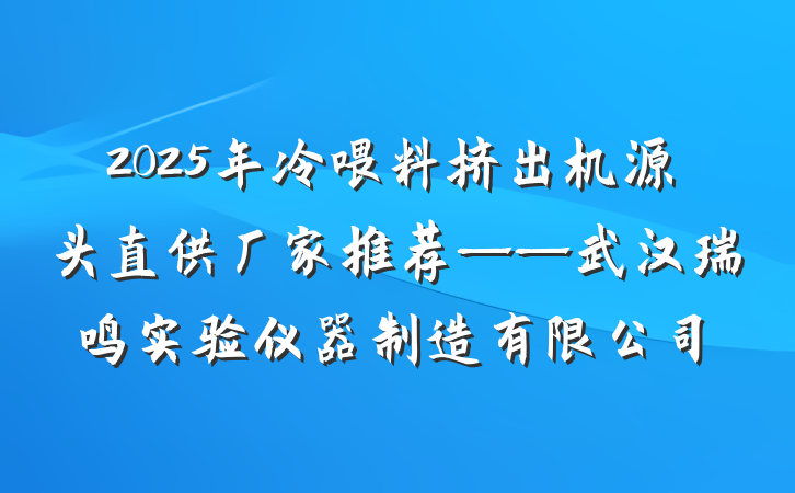 2025年冷喂料挤出机源头直供厂家推荐——武汉瑞鸣实验仪器制造有限公司