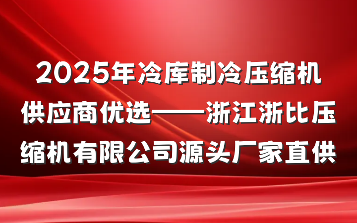 2025年冷库制冷压缩机供应商优选——浙江浙比压缩机有限公司源头厂家直供