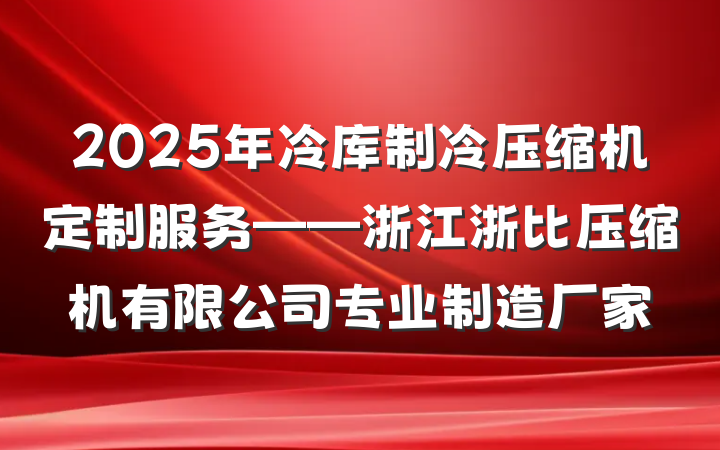 2025年冷库制冷压缩机定制服务——浙江浙比压缩机有限公司专业制造厂家