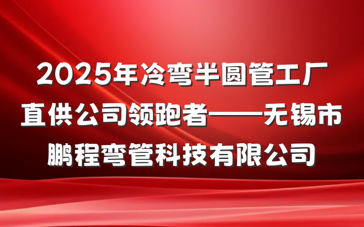 2025年冷弯半圆管工厂直供公司领跑者——无锡市鹏程弯管科技有限公司