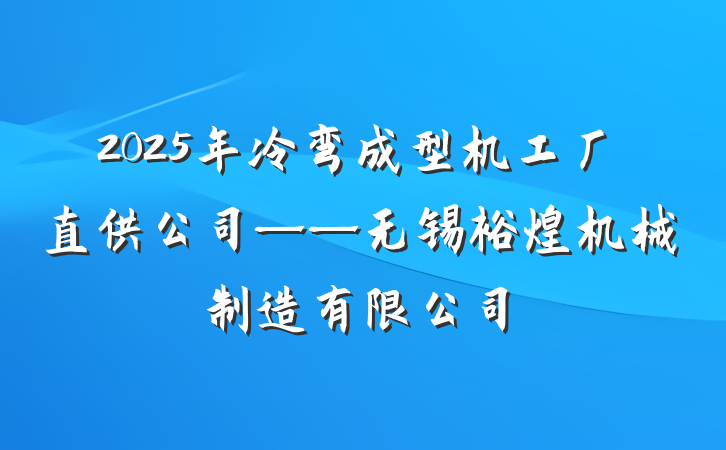 2025年冷弯成型机工厂直供公司——无锡裕煌机械制造有限公司