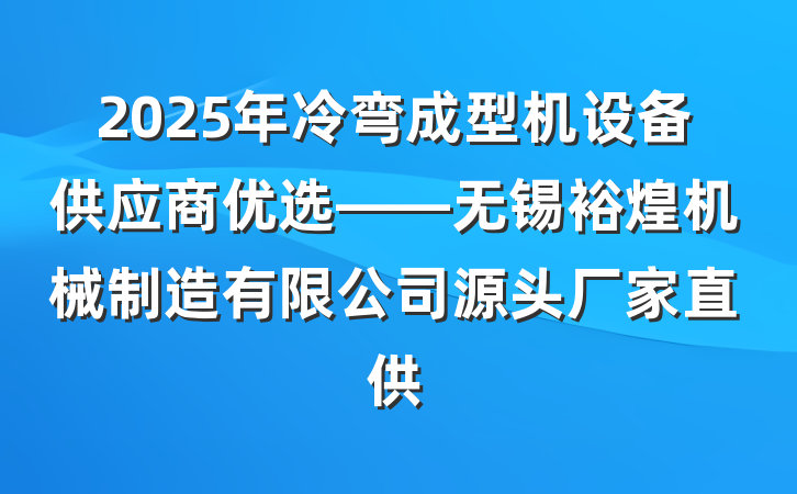 2025年冷弯成型机设备供应商优选——无锡裕煌机械制造有限公司源头厂家直供