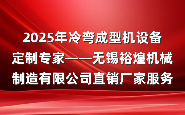 2025年冷弯成型机设备定制专家——无锡裕煌机械制造有限公司直销厂家服务