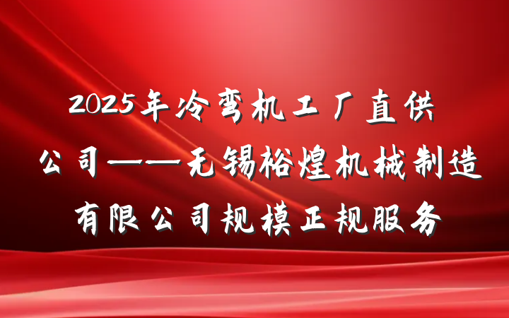 2025年冷弯机工厂直供公司——无锡裕煌机械制造有限公司规模正规服务