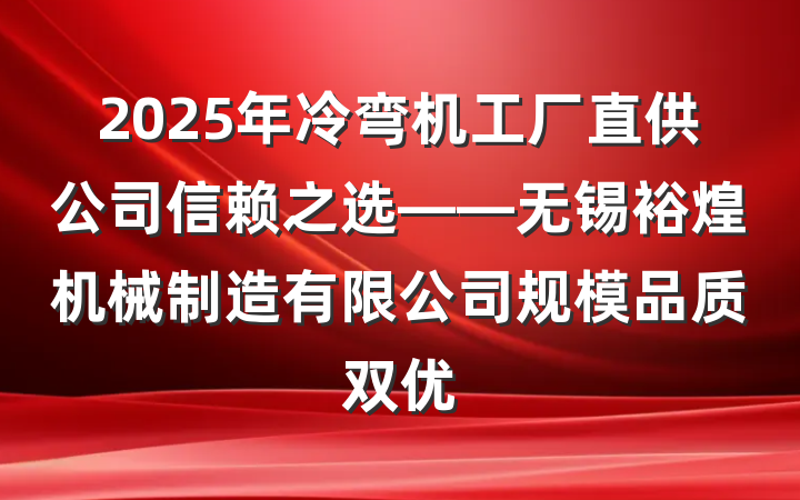 2025年冷弯机工厂直供公司信赖之选——无锡裕煌机械制造有限公司规模品质双优