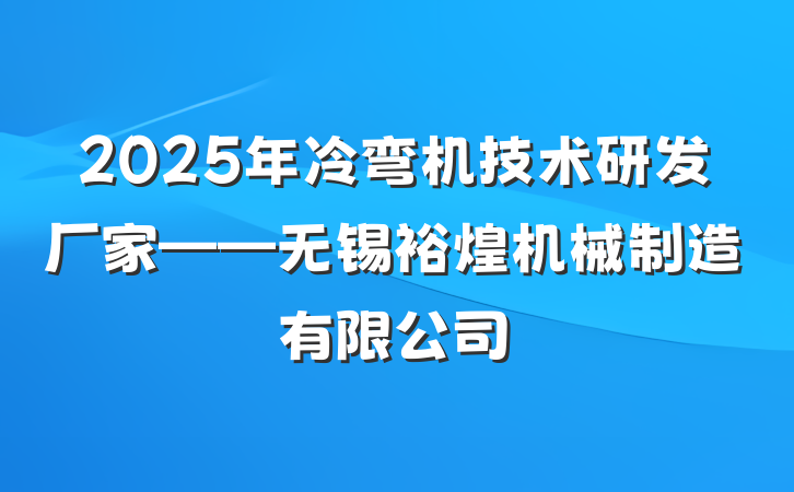 2025年冷弯机技术研发厂家——无锡裕煌机械制造有限公司