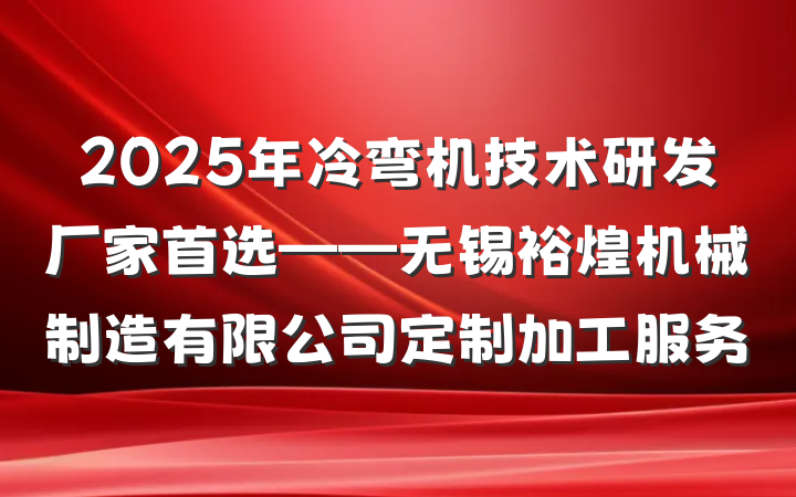 2025年冷弯机技术研发厂家首选——无锡裕煌机械制造有限公司定制加工服务
