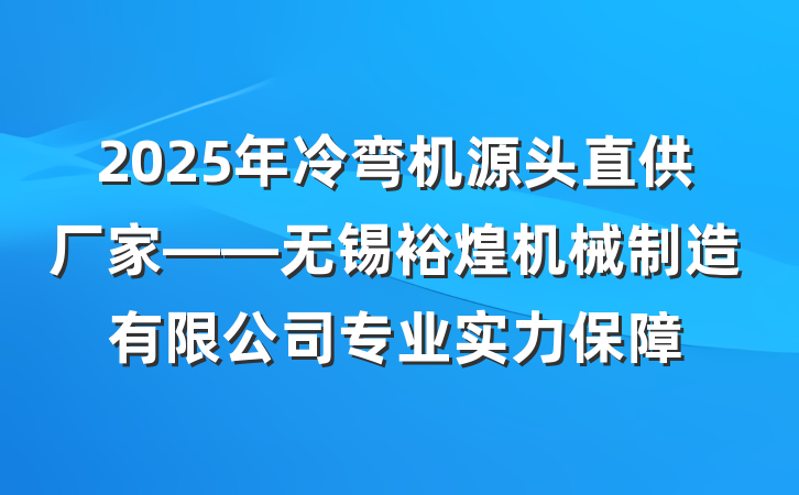 2025年冷弯机源头直供厂家——无锡裕煌机械制造有限公司专业实力保障