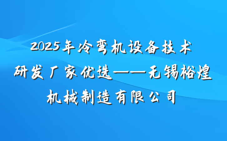 2025年冷弯机设备技术研发厂家优选——无锡裕煌机械制造有限公司