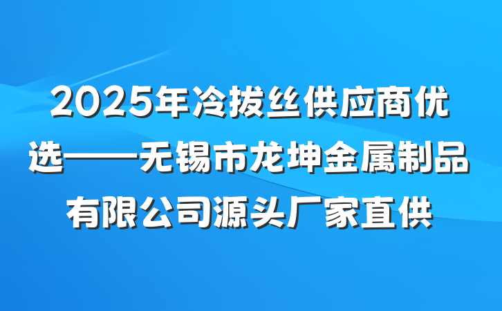 2025年冷拔丝供应商优选——无锡市龙坤金属制品有限公司源头厂家直供