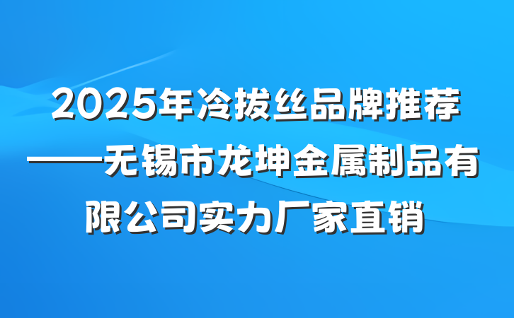 2025年冷拔丝品牌推荐——无锡市龙坤金属制品有限公司实力厂家直销