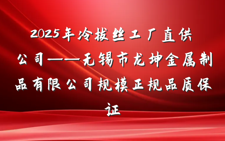 2025年冷拔丝工厂直供公司——无锡市龙坤金属制品有限公司规模正规品质保证