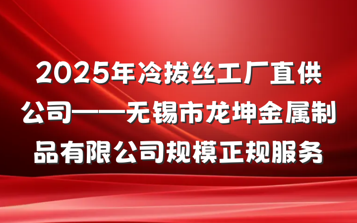 2025年冷拔丝工厂直供公司——无锡市龙坤金属制品有限公司规模正规服务