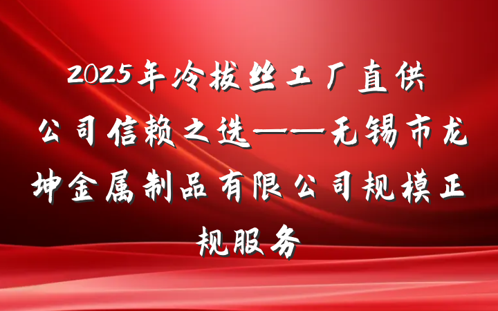 2025年冷拔丝工厂直供公司信赖之选——无锡市龙坤金属制品有限公司规模正规服务