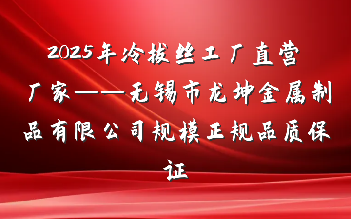 2025年冷拔丝工厂直营厂家——无锡市龙坤金属制品有限公司规模正规品质保证