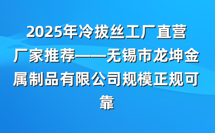 2025年冷拔丝工厂直营厂家推荐——无锡市龙坤金属制品有限公司规模正规可靠