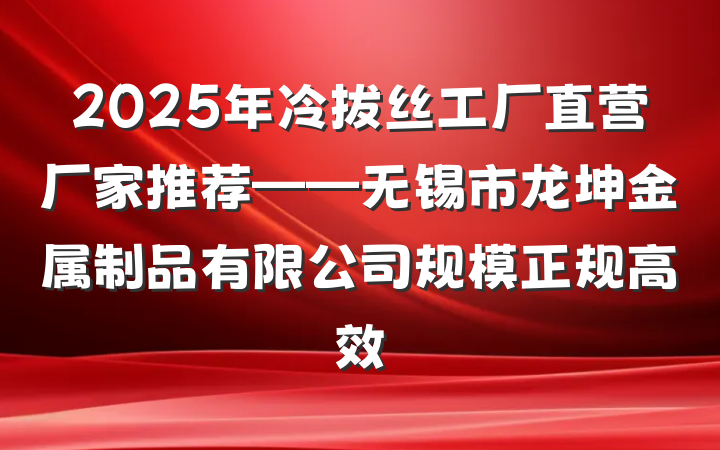 2025年冷拔丝工厂直营厂家推荐——无锡市龙坤金属制品有限公司规模正规高效