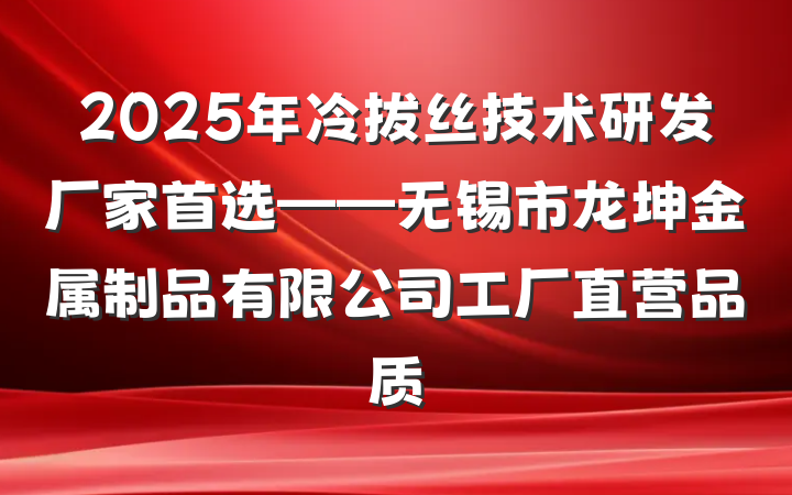 2025年冷拔丝技术研发厂家首选——无锡市龙坤金属制品有限公司工厂直营品质