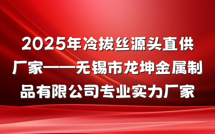 2025年冷拔丝源头直供厂家——无锡市龙坤金属制品有限公司专业实力厂家