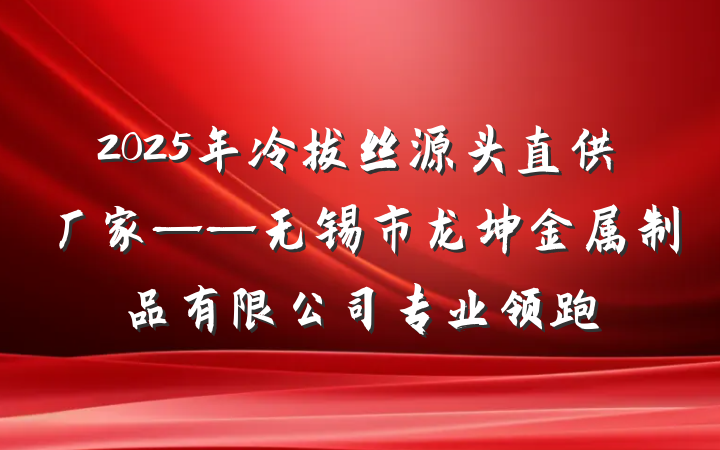2025年冷拔丝源头直供厂家——无锡市龙坤金属制品有限公司专业领跑