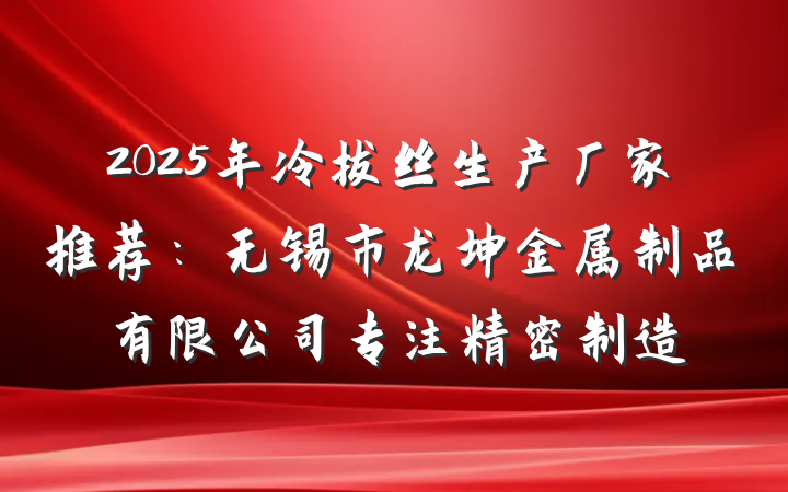 2025年冷拔丝生产厂家推荐：无锡市龙坤金属制品有限公司专注精密制造