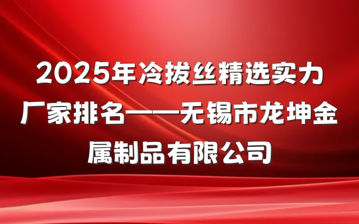 2025年冷拔丝精选实力厂家排名——无锡市龙坤金属制品有限公司