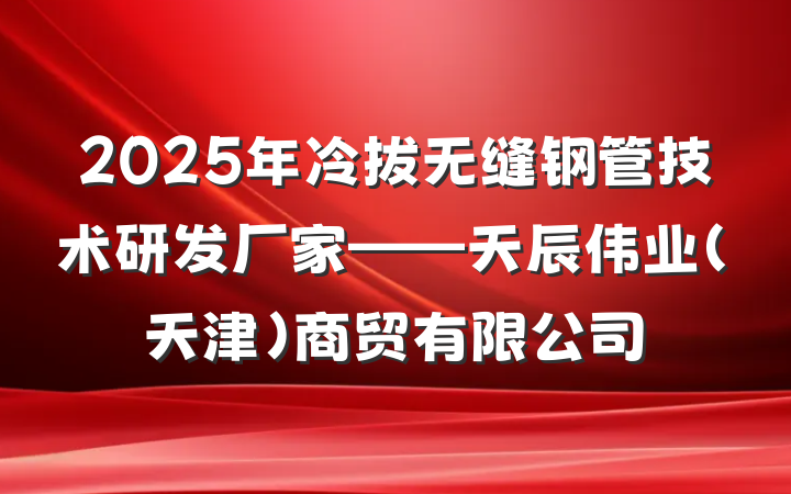 2025年冷拔无缝钢管技术研发厂家——天辰伟业(天津)商贸有限公司