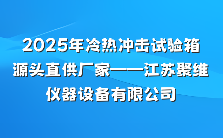 2025年冷热冲击试验箱源头直供厂家——江苏聚维仪器设备有限公司