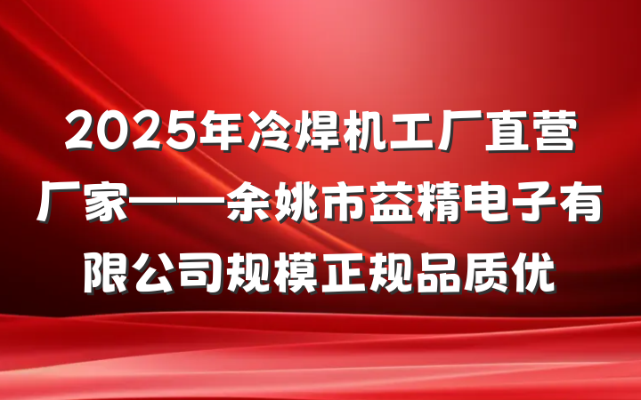 2025年冷焊机工厂直营厂家——余姚市益精电子有限公司规模正规品质优