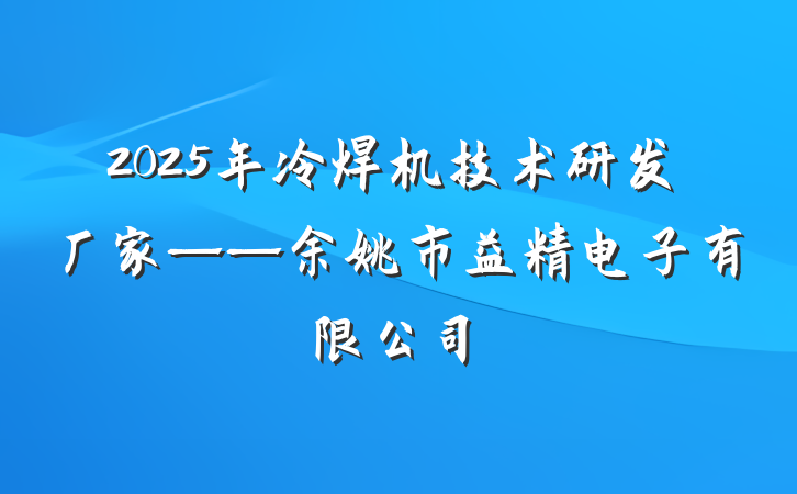 2025年冷焊机技术研发厂家——余姚市益精电子有限公司