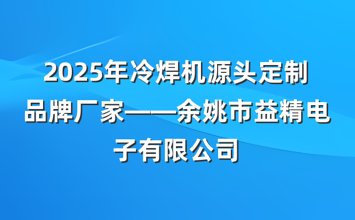 2025年冷焊机源头定制品牌厂家——余姚市益精电子有限公司